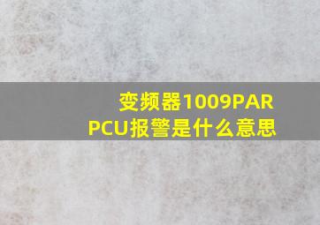 变频器1009PAR PCU报警是什么意思